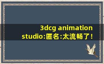 3dcg animation studio:匿名:太流畅了！